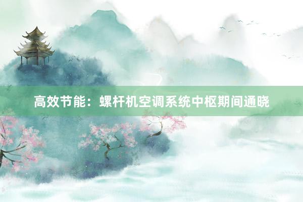 高效节能：螺杆机空调系统中枢期间通晓