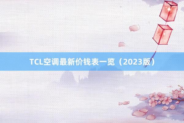 TCL空调最新价钱表一览（2023版）