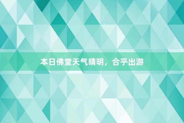 本日佛堂天气晴明，合乎出游