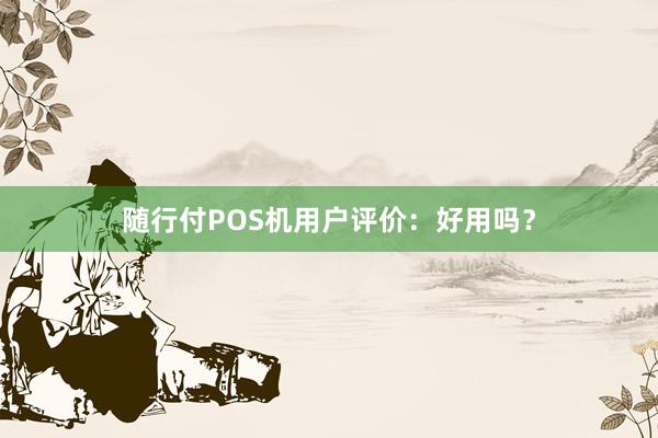 随行付POS机用户评价：好用吗？